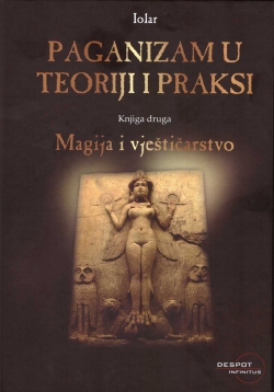 Paganizam u teoriji i praksi, knj.2 - Magija i vještičarstvo Iolar [pseud. Dorina Manzina] Despot infinitus