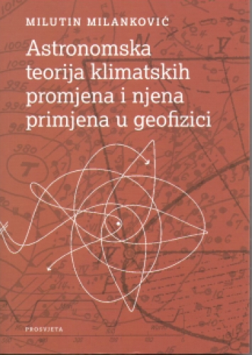Astronomska teorija klimatskih promjena i njena primjena u geofizici Milutin Milanković Prosvjeta