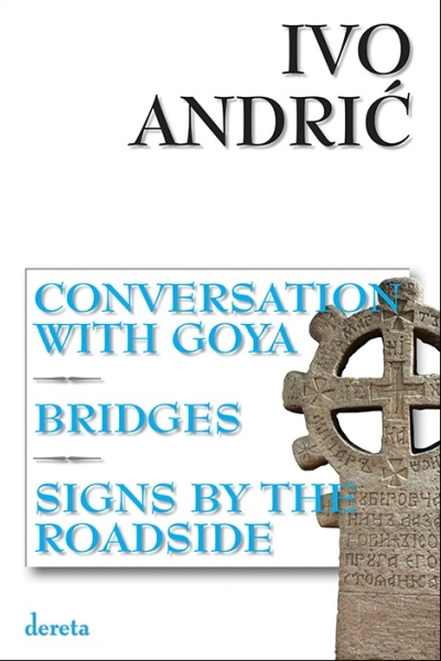 Conversation with Goya ; Bridges ; Signs by the roadside  Ivo Andrić Dereta