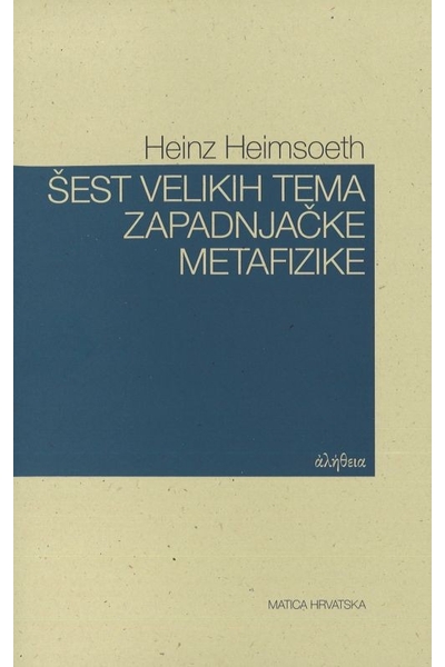 Šest velikih tema zapadnjačke metafizike i kraj Srednjega vijeka Heinz Heimsoeth Matica hrvatska