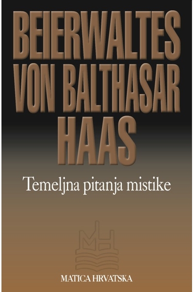 Temeljna pitanja mistike  Alois Maria Haas, Hans Urs von Balthasar, Werner Beierwaltes  Matica hrvatska