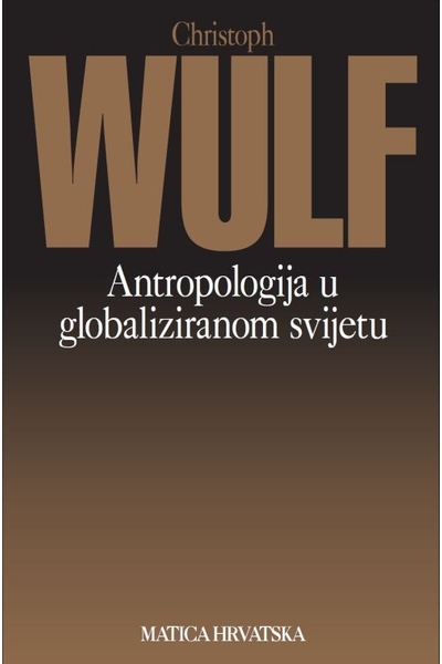 Antropologija u globaliziranom svijetu Christoph Wulf Matica hrvatska