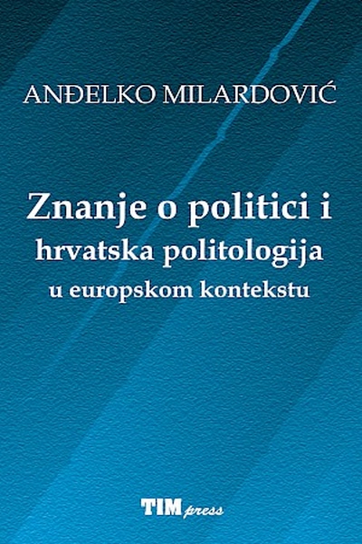 Znanje o politici i hrvatska politologija u europskom kontekstu Anđelko Milardović TIM Press