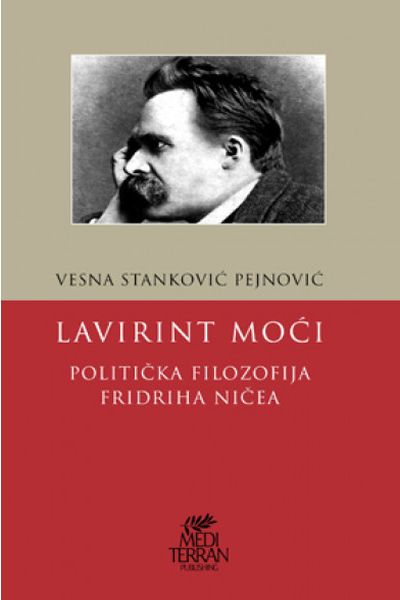 Lavirint moći : politička filozofija Fridriha Ničea Vesna Stanković Pejnović Mediterran Publishing