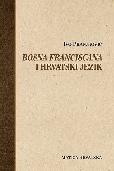 Bosna franciscana i hrvatski jezik Ivo Pranjković Matica hrvatska