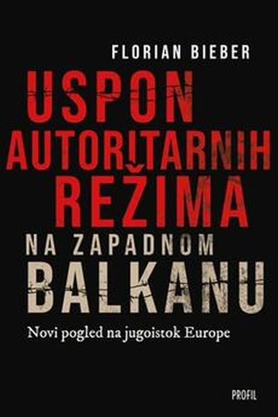 Uspon autoritarnih režima na Zapadnom Balkanu Florian Bieber Profil knjiga