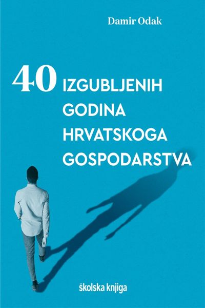 40 izgubljenih godina hrvatskoga gospodarstva Damir Odak Školska knjiga