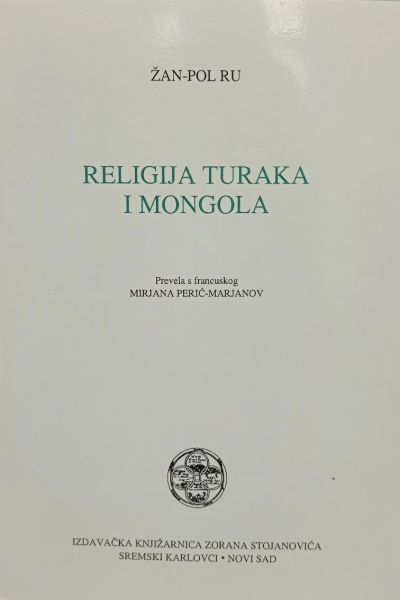 Religija Turaka i Mongola  Jean-Paul Roux  Izdavačka knjižarnica Zorana Stojanovića