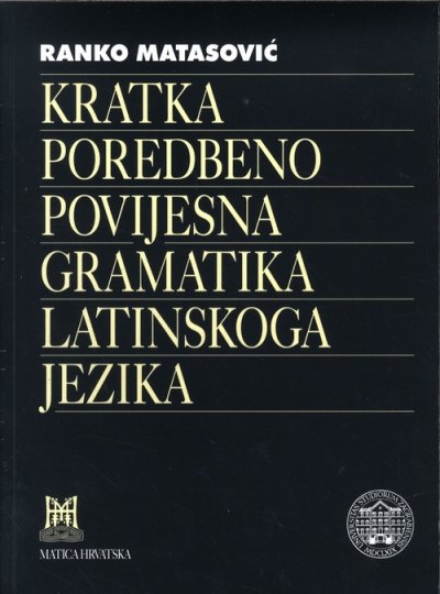 Kratka poredbenopovijesna gramatika latinskoga jezika Ranko Matasović Matica Hrvatska