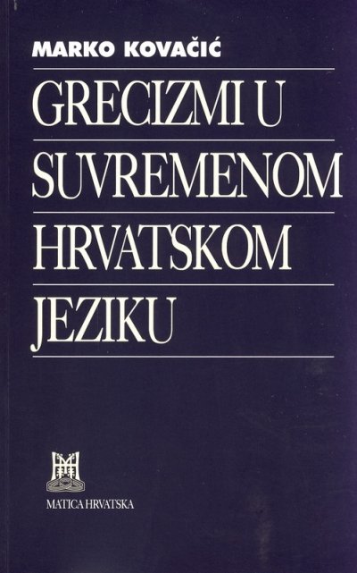 Grecizmi u suvremenom hrvatskom jeziku Kovačić Marko Matica Hrvatska