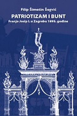 Patriotizam i bunt : Franjo Josip I. u Zagrebu 1895. godine Filip Šimetin Šegvić  Srednja Europa