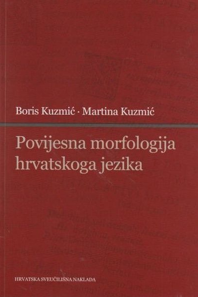 Povijesna morfologija hrvatskoga jezika Boris Kuzmić, Martina Kuzmić Hrtvatska sveučilišna naklada