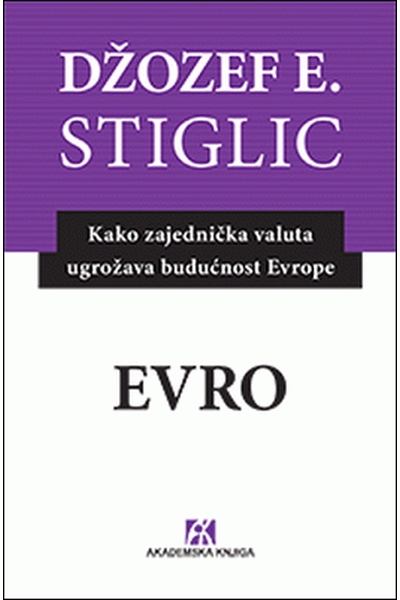 EVRO : kako zajednička valuta ugrožava budućnost Evrope Joseph E. Stiglitz  Akademska knjiga