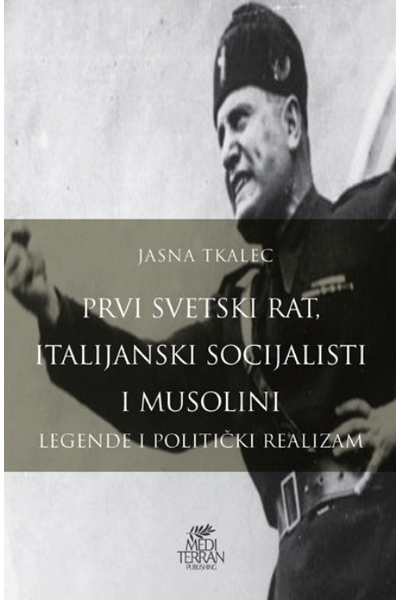 Prvi svetski rat, italijanski socijalisti i Musolini Jasna Tkalec Mediterran publishing