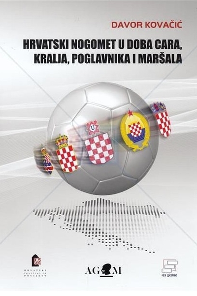 Hrvatski nogomet u doba cara, kralja, poglavnika i maršala Davor Kovačić AGM