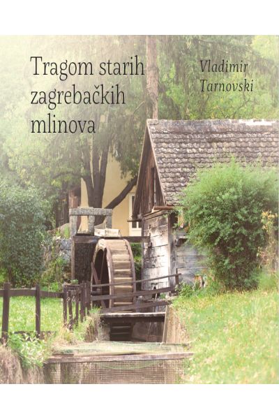 Tragom starih zagrebačkih mlinova Vladimir Tarnovski Srednja Europa