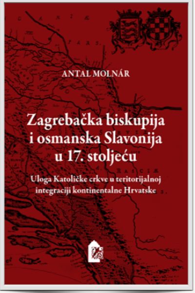 Zagrebačka biskupija i osmanska Slavonija u 17. stoljeću Antal Molnar Hrvatski institut za povijest