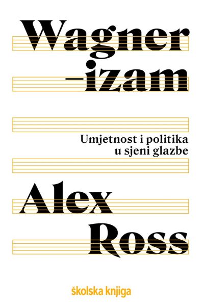 Wagnerizam : umjetnost i politika u sjeni glazbe Alex Ross Školska knjiga
